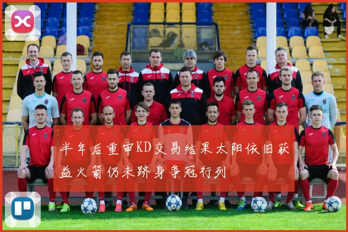 半年后重审KD交易结果太阳依旧获益火箭仍未跻身争冠行列