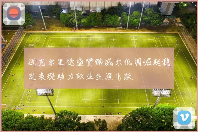 迈克尔里德盛赞鲍威尔低调崛起稳定表现助力职业生涯飞跃