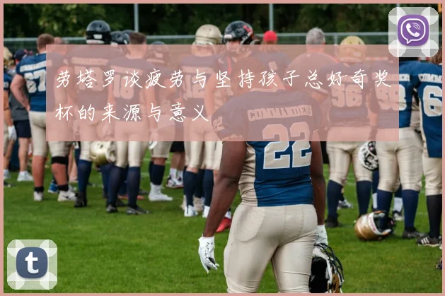 劳塔罗谈疲劳与坚持孩子总好奇奖杯的来源与意义